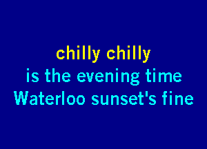 chilly chilly

is the evening time
Waterloo sunset's fine