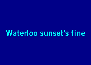 Waterloo sunset's fine