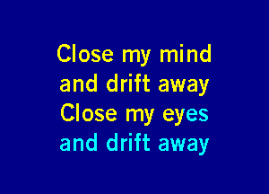 Close my mind
and drift away

Close my eyes
and drift away