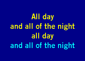 All day
and all of the night

all day
and all of the night