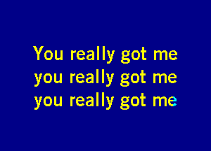 You really got me

you really got me
you really got me