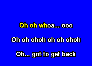 Oh oh whoa... 000

Oh oh ohoh oh oh ohoh

Oh... got to get back