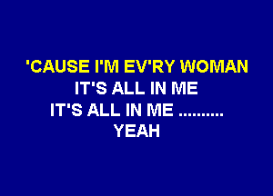 'CAUSE I'M EV'RY WOMAN
IT'S ALL IN ME

IT'S ALL IN ME ..........
YEAH