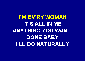 I'M EV'RY WOMAN
IT'S ALL IN ME

ANYTHING YOU WANT
DONE BABY
I'LL DO NATURALLY