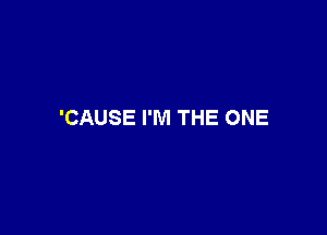 'CAUSE I'M THE ONE