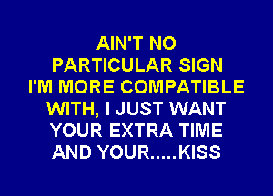 AIN'T NO
PARTICULAR SIGN
I'M MORE COMPATIBLE
WITH, I JUST WANT
YOUR EXTRA TIME
AND YOUR ..... KISS