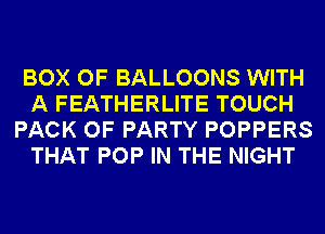 BOX OF BALLOONS WITH
A FEATHERLITE TOUCH
PACK OF PARTY POPPERS
THAT POP IN THE NIGHT