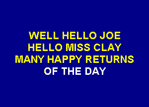 WELL HELLO JOE
HELLO MISS CLAY

MANY HAPPY RETURNS
OF THE DAY