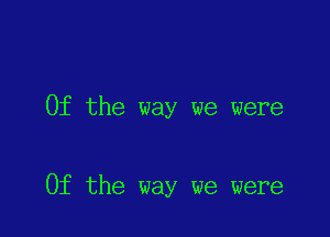 0f the way we were

0f the way we were