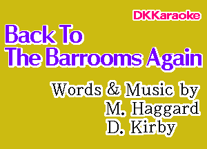 DKKaraoke

Back To
The Barrooms Again

Words 8L Music by
M. Haggard
D. Kirby