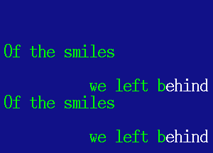 0f the smiles

we left behind
0f the smiles

we left behind
