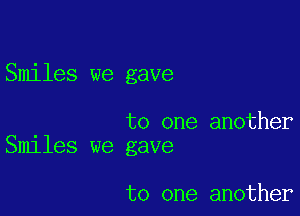 Smiles we gave

. to one another
Smlles we gave

to one another