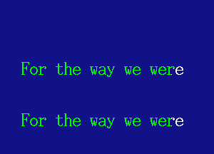 For the way we were

For the way we were