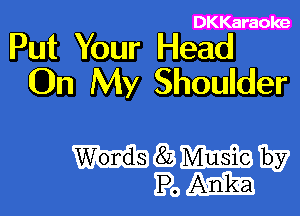 DKKaraoke

Put Your Head
On My Shoulder

szIMIEEEQTEE?
Pom