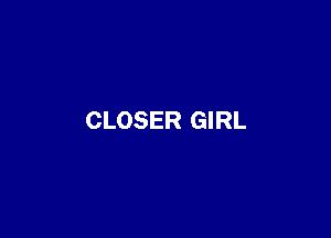 CLOSER GIRL