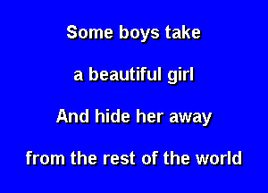 Some boys take

a beautiful girl

And hide her away

from the rest of the world