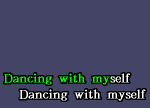 Dancing With myself

Dancing with myself I