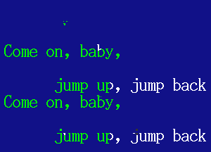Come on, baby,

jump up, jump back
Come on, baby,

jump up, Jump back