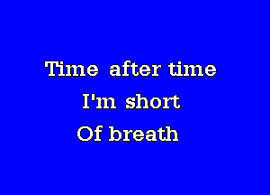 Time after time

I'm short
Of breath