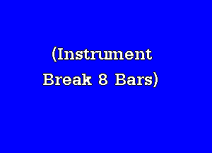(Instrument

Break 8 Bars)