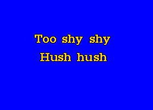 Too shy shy

Hush hu sh