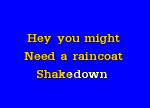 Hey you might

N eed a raincoat
Shakedown