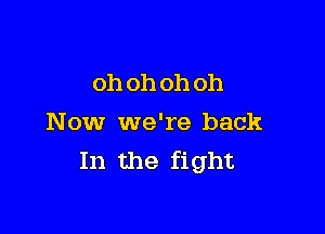 oh oh oh oh

Now we're back
In the fight