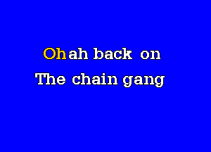 Oh ah back on

The chain gang