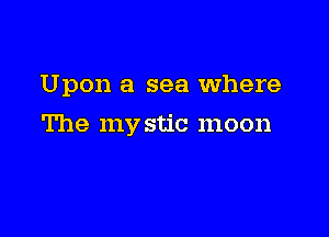 Upon a sea Where

The my stic moon