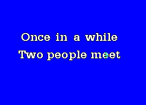 Once in a While

Two people meet