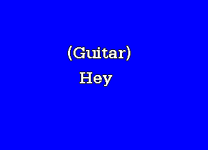 (Guitar)
Hey
