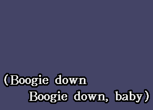 (Boogie down
Boogie down, baby)