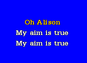 Oh Alison
My aim is true

My aim is true