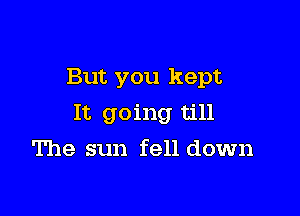 But you kept

It going till

The sun fell down