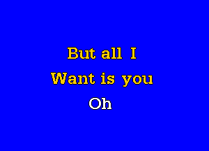 But all I

Want is you
Oh