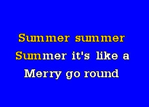 Summer summer
Summer it's like a
Merry go round