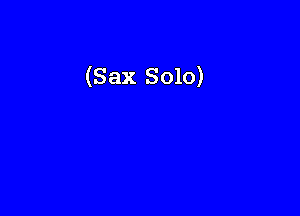 (Sax Solo)
