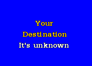 Your
Destination

It's unknown