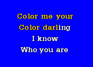 C olor me your

Color darling

I know
Who you are