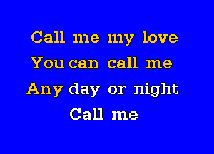 Call me my love
You can call me

Any day or night

Call me