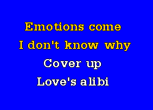 Emotions come
I don't know why

Cover up

Love's alibi