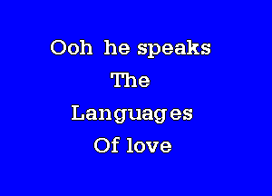 Ooh he speaks
The

Lan guag es
Of love