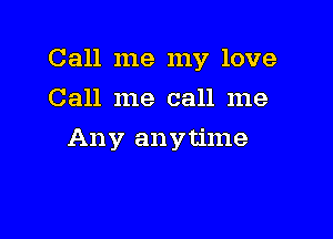 Call me my love

Call me call me
Any anytime