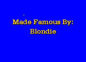 Made Famous Byz

Blondie