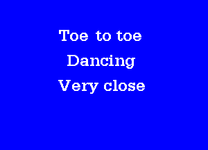 Toe to toe
Dancing

Very close