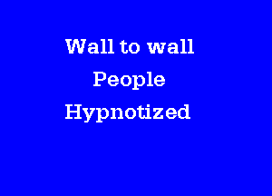 Wall to wall
People

Hypnotized