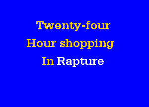 Twenty-four

Hour shopping

In Rapture