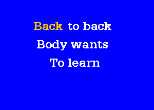 Back to back
Body wants

To learn