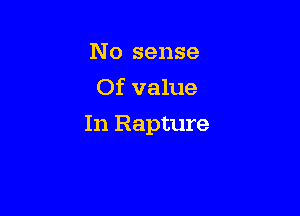 No sense
Of value

In Rapture