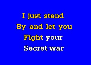 I just stand

By and let you

Fight your
Secret war